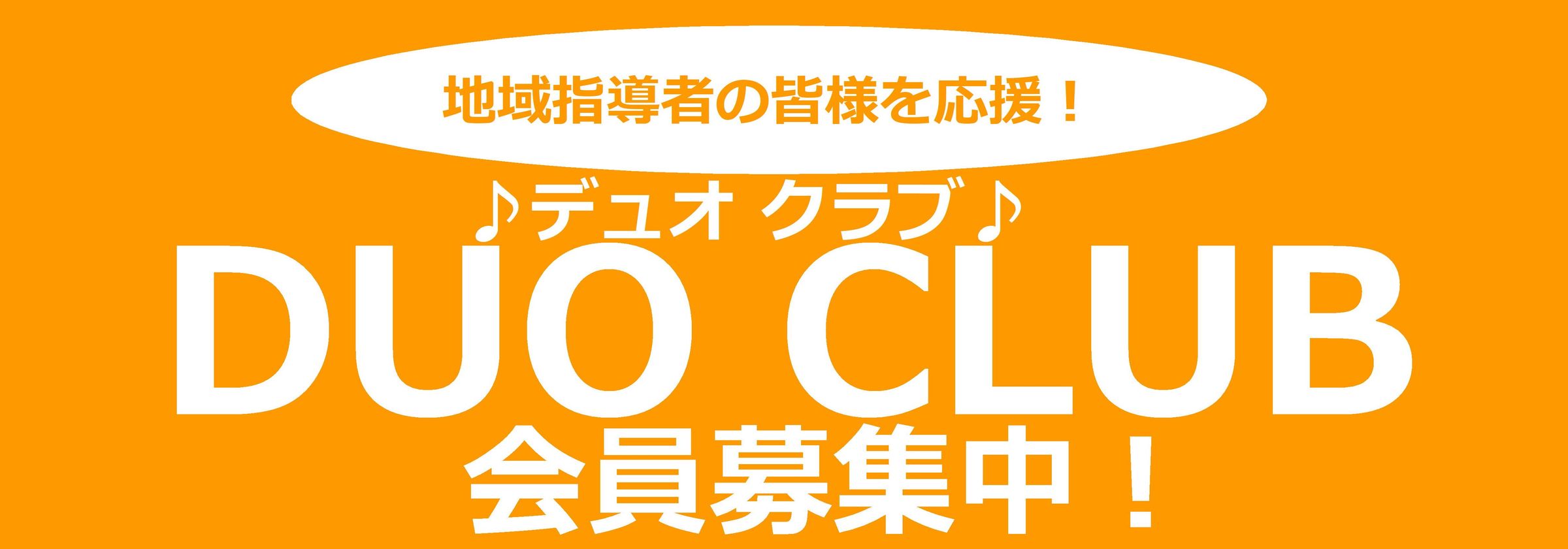 地域指導者の皆様を応援！ デュオクラブ♪ DUO CLUB 会員募集中！